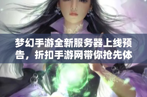 梦幻手游全新服务器上线预告，折扣手游网带你抢先体验