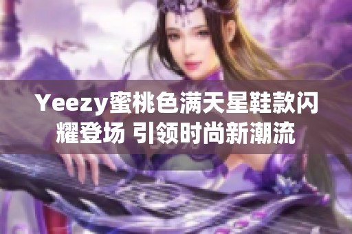 Yeezy蜜桃色满天星鞋款闪耀登场 引领时尚新潮流