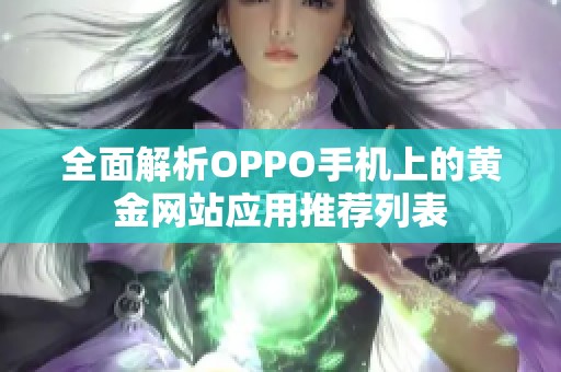 全面解析OPPO手机上的黄金网站应用推荐列表