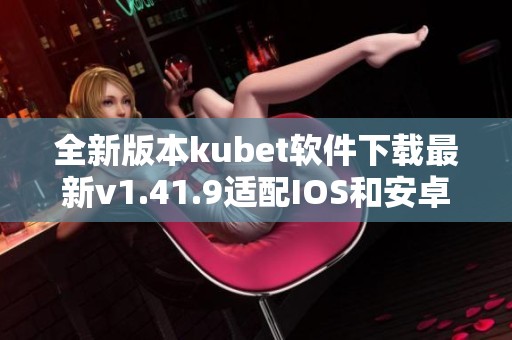 全新版本kubet软件下载最新v1.41.9适配IOS和安卓设备