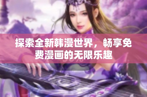 探索全新韩漫世界，畅享免费漫画的无限乐趣