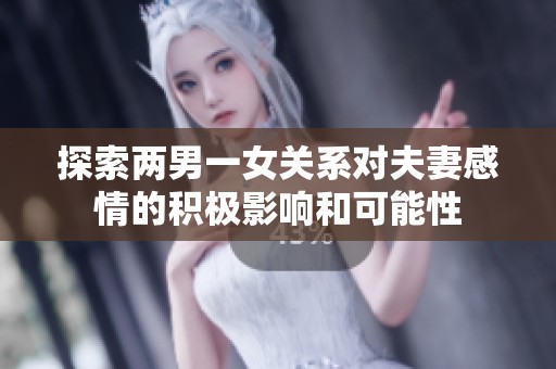 探索两男一女关系对夫妻感情的积极影响和可能性