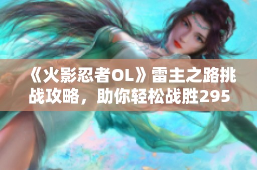 《火影忍者OL》雷主之路挑战攻略，助你轻松战胜295级难关