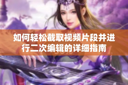 如何轻松截取视频片段并进行二次编辑的详细指南