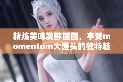 精炼美味发酵面团，享受momentum大馒头的独特魅力