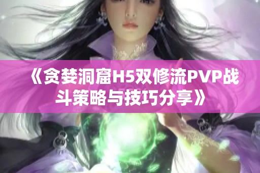 《贪婪洞窟H5双修流PVP战斗策略与技巧分享》