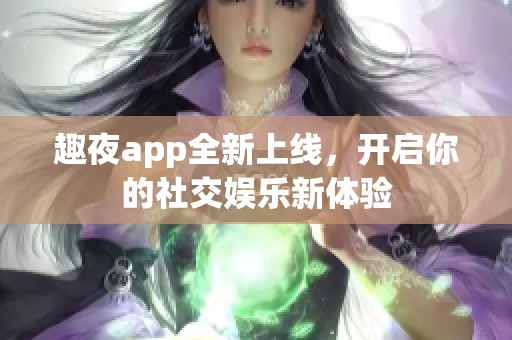 趣夜app全新上线，开启你的社交娱乐新体验