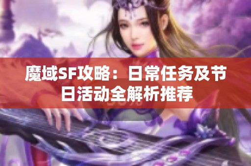 魔域SF攻略：日常任务及节日活动全解析推荐