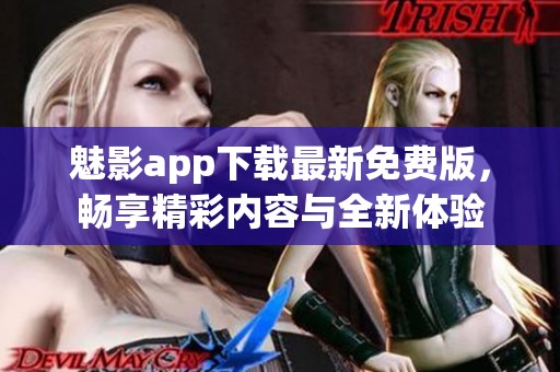 魅影app下载最新免费版，畅享精彩内容与全新体验