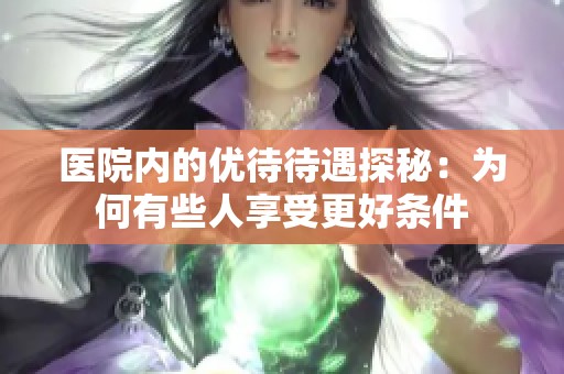 医院内的优待待遇探秘：为何有些人享受更好条件