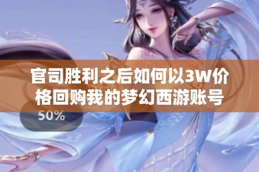 官司胜利之后如何以3W价格回购我的梦幻西游账号