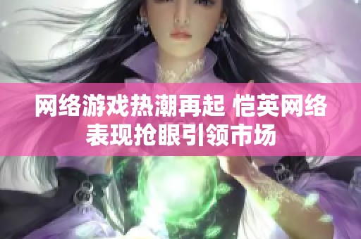 网络游戏热潮再起 恺英网络表现抢眼引领市场