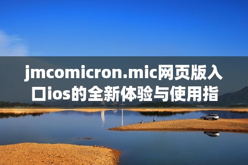 jmcomicron.mic网页版入口ios的全新体验与使用指南解析