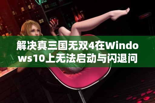 解决真三国无双4在Windows10上无法启动与闪退问题的方法