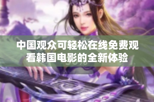 中国观众可轻松在线免费观看韩国电影的全新体验