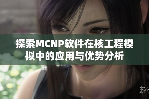 探索MCNP软件在核工程模拟中的应用与优势分析