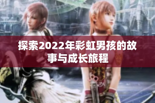 探索2022年彩虹男孩的故事与成长旅程