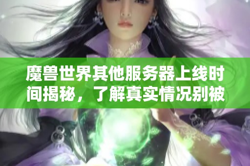 魔兽世界其他服务器上线时间揭秘，了解真实情况别被误导！