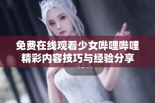 免费在线观看少女哔哩哔哩精彩内容技巧与经验分享