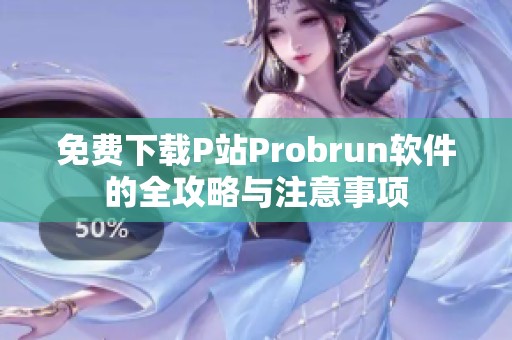 免费下载P站Probrun软件的全攻略与注意事项