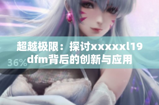 超越极限：探讨xxxxxl19dfm背后的创新与应用