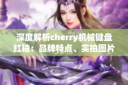 深度解析cherry机械键盘红轴：品牌特点、实拍图片与市场排行榜