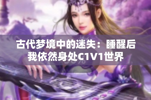 古代梦境中的迷失：睡醒后我依然身处C1V1世界