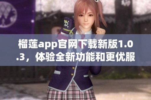 榴莲app官网下载新版1.0.3，体验全新功能和更优服务