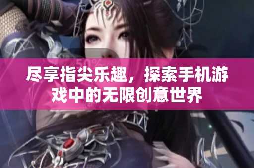 尽享指尖乐趣，探索手机游戏中的无限创意世界