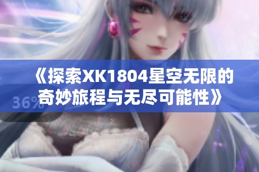 《探索XK1804星空无限的奇妙旅程与无尽可能性》