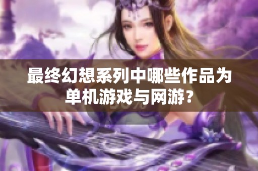 最终幻想系列中哪些作品为单机游戏与网游？