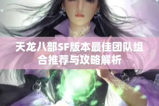 天龙八部SF版本最佳团队组合推荐与攻略解析