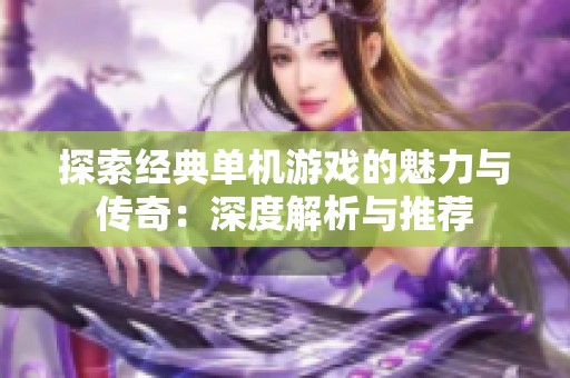 探索经典单机游戏的魅力与传奇：深度解析与推荐