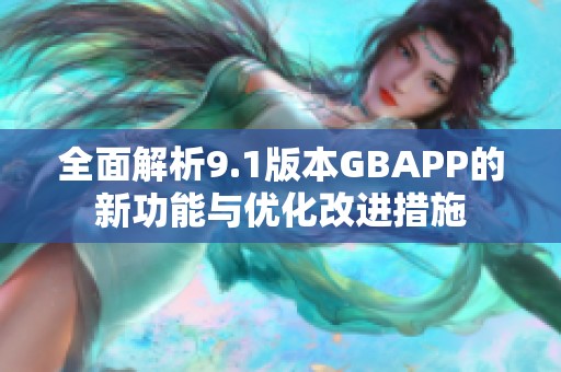 全面解析9.1版本GBAPP的新功能与优化改进措施