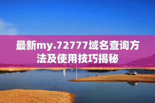 最新my.72777域名查询方法及使用技巧揭秘