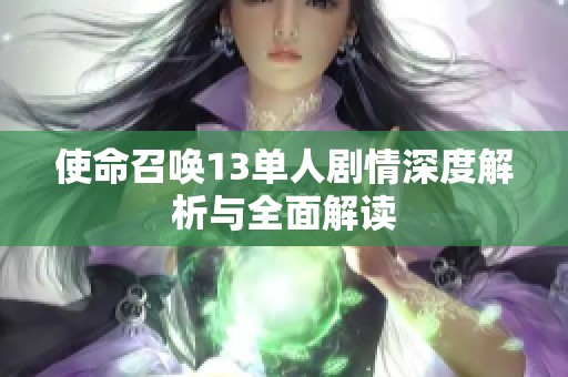 使命召唤13单人剧情深度解析与全面解读