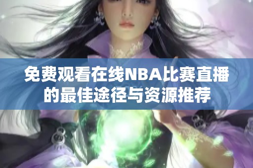 免费观看在线NBA比赛直播的最佳途径与资源推荐