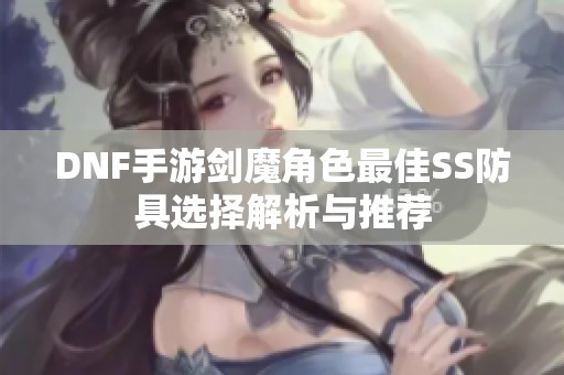 DNF手游剑魔角色最佳SS防具选择解析与推荐