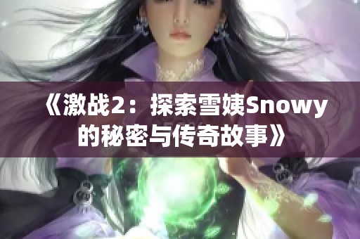 《激战2：探索雪姨Snowy的秘密与传奇故事》