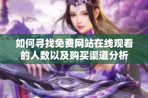 如何寻找免费网站在线观看的人数以及购买渠道分析