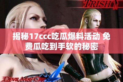 揭秘17ccc吃瓜爆料活动 免费瓜吃到手软的秘密