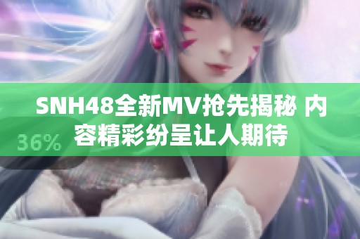 SNH48全新MV抢先揭秘 内容精彩纷呈让人期待