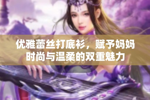 优雅蕾丝打底衫，赋予妈妈时尚与温柔的双重魅力