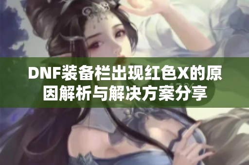 DNF装备栏出现红色X的原因解析与解决方案分享