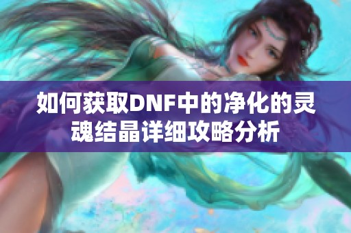 如何获取DNF中的净化的灵魂结晶详细攻略分析