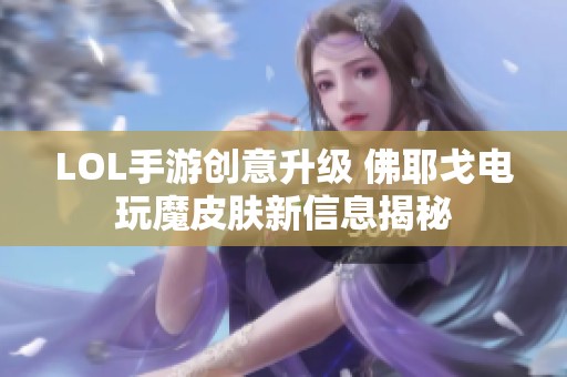 LOL手游创意升级 佛耶戈电玩魔皮肤新信息揭秘