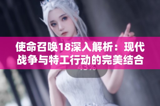 使命召唤18深入解析：现代战争与特工行动的完美结合