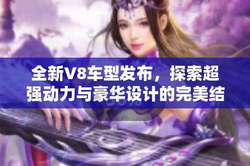 全新V8车型发布，探索超强动力与豪华设计的完美结合