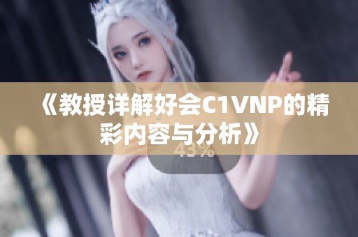 《教授详解好会C1VNP的精彩内容与分析》