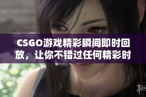 CSGO游戏精彩瞬间即时回放，让你不错过任何精彩时刻